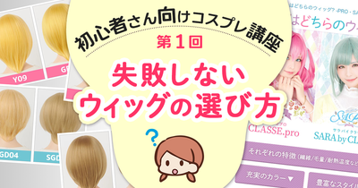 ◆連載第1回☆失敗しないウィッグの選び方―初心者さん向けコスプレ講座（全6回）―◆